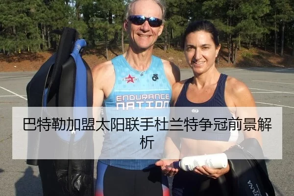 巴特勒加盟太阳联手杜兰特争冠前景解析
