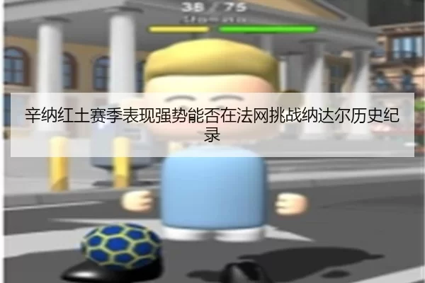 辛纳红土赛季表现强势能否在法网挑战纳达尔历史纪录