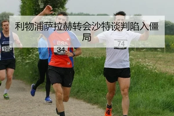 利物浦萨拉赫转会沙特谈判陷入僵局