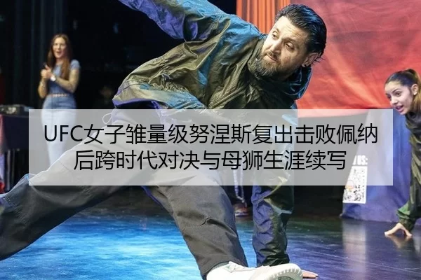 UFC女子雏量级努涅斯复出击败佩纳后跨时代对决与母狮生涯续写