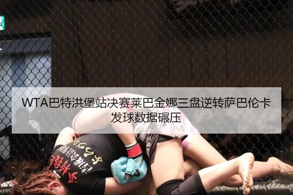 WTA巴特洪堡站决赛莱巴金娜三盘逆转萨巴伦卡发球数据碾压