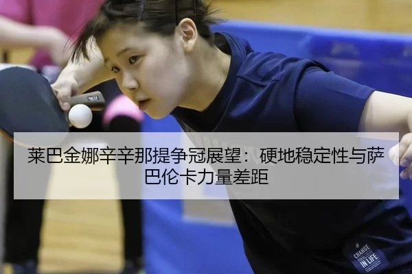 莱巴金娜辛辛那提争冠展望：硬地稳定性与萨巴伦卡力量差距